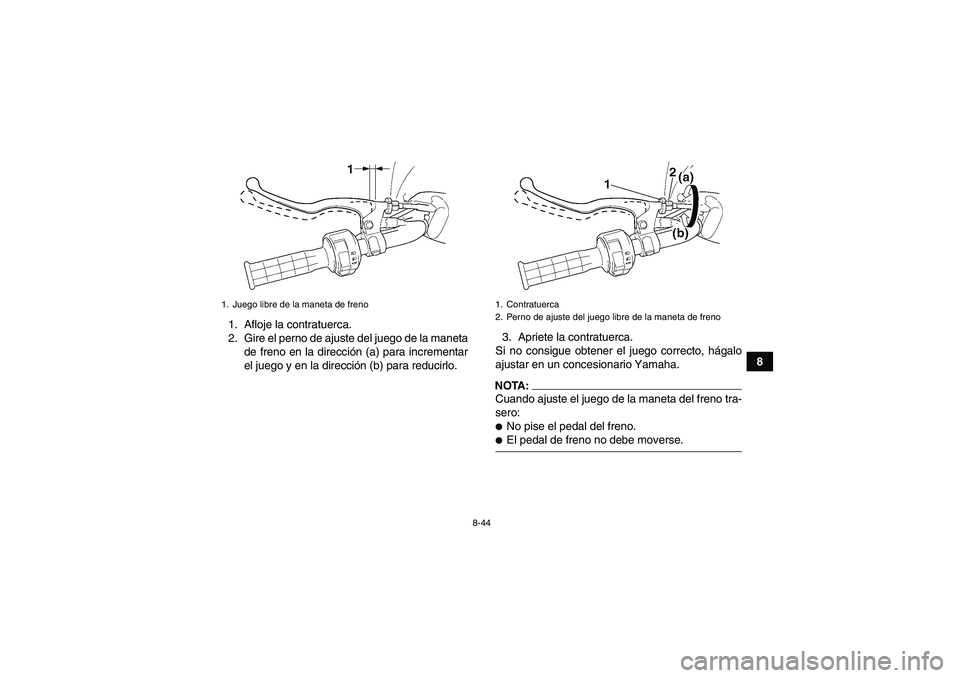 YAMAHA WOLVERINE 450 2007  Manuale de Empleo (in Spanish) 8-44
8 1. Afloje la contratuerca.
2. Gire el perno de ajuste del juego de la maneta
de freno en la dirección (a) para incrementar
el juego y en la dirección (b) para reducirlo.3. Apriete la contratu