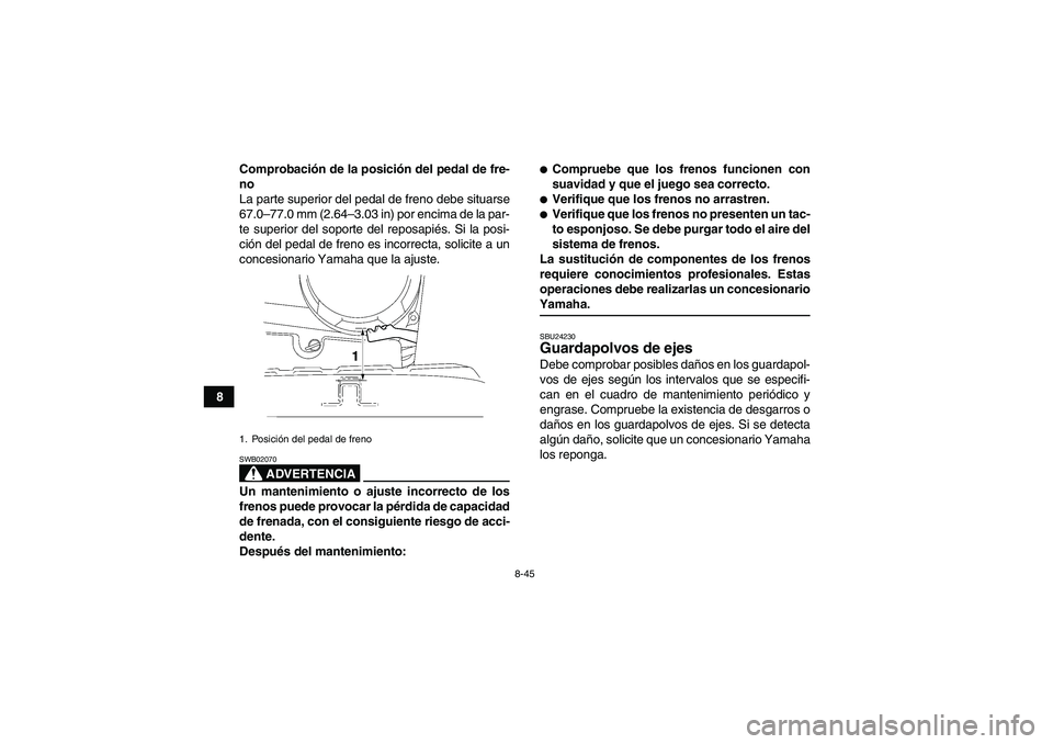 YAMAHA WOLVERINE 450 2007  Manuale de Empleo (in Spanish) 8-45
8Comprobación de la posición del pedal de fre-
no
La parte superior del pedal de freno debe situarse
67.0–77.0 mm (2.64–3.03 in) por encima de la par-
te superior del soporte del reposapié