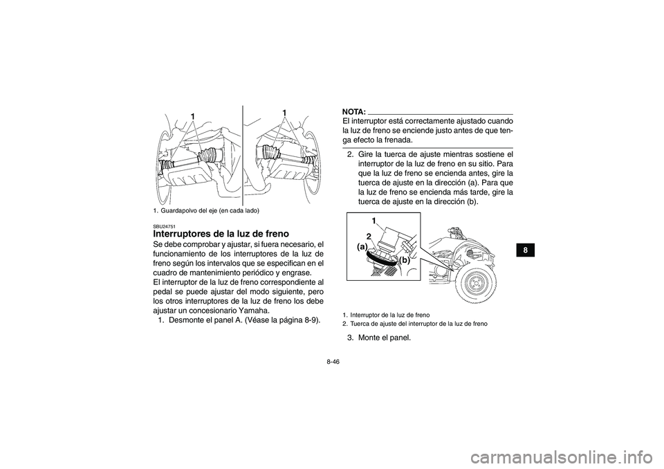 YAMAHA WOLVERINE 450 2007  Manuale de Empleo (in Spanish) 8-46
8
SBU24751Interruptores de la luz de freno Se debe comprobar y ajustar, si fuera necesario, el
funcionamiento de los interruptores de la luz de
freno según los intervalos que se especifican en e