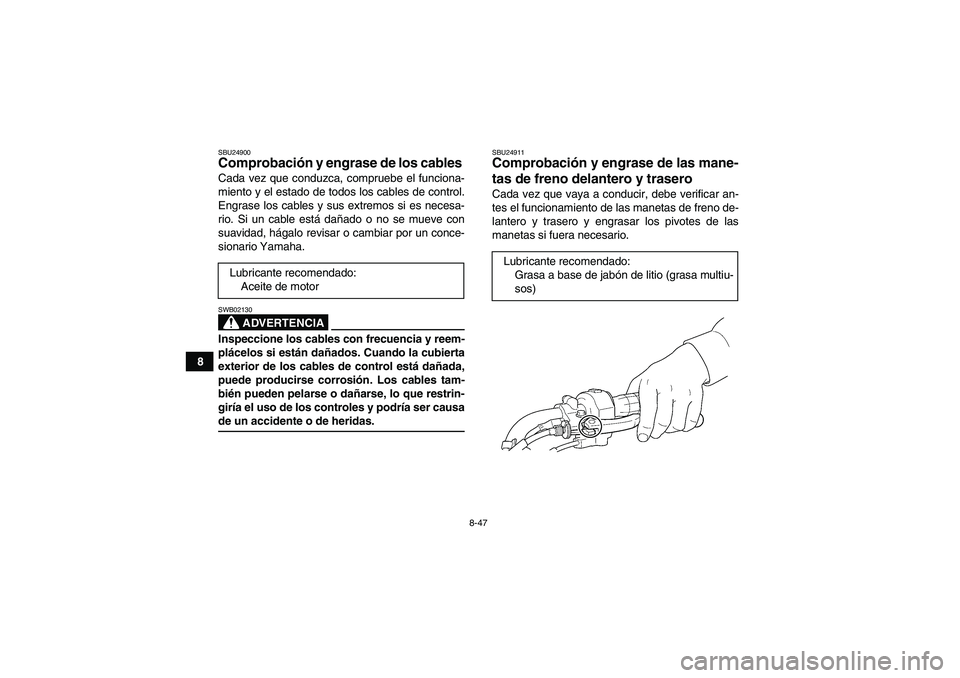 YAMAHA WOLVERINE 450 2007  Manuale de Empleo (in Spanish) 8-47
8
SBU24900Comprobación y engrase de los cables Cada vez que conduzca, compruebe el funciona-
miento y el estado de todos los cables de control.
Engrase los cables y sus extremos si es necesa-
ri