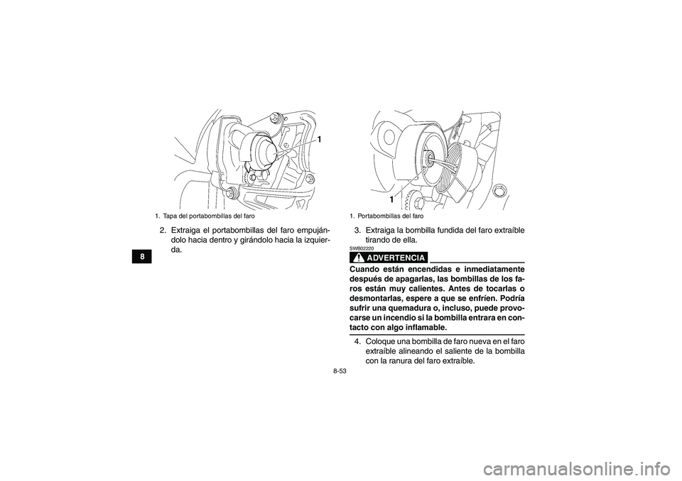 YAMAHA WOLVERINE 450 2007  Manuale de Empleo (in Spanish) 8-53
82. Extraiga el portabombillas del faro empuján-
dolo hacia dentro y girándolo hacia la izquier-
da.3. Extraiga la bombilla fundida del faro extraíble
tirando de ella.
ADVERTENCIA
SWB02220Cuan