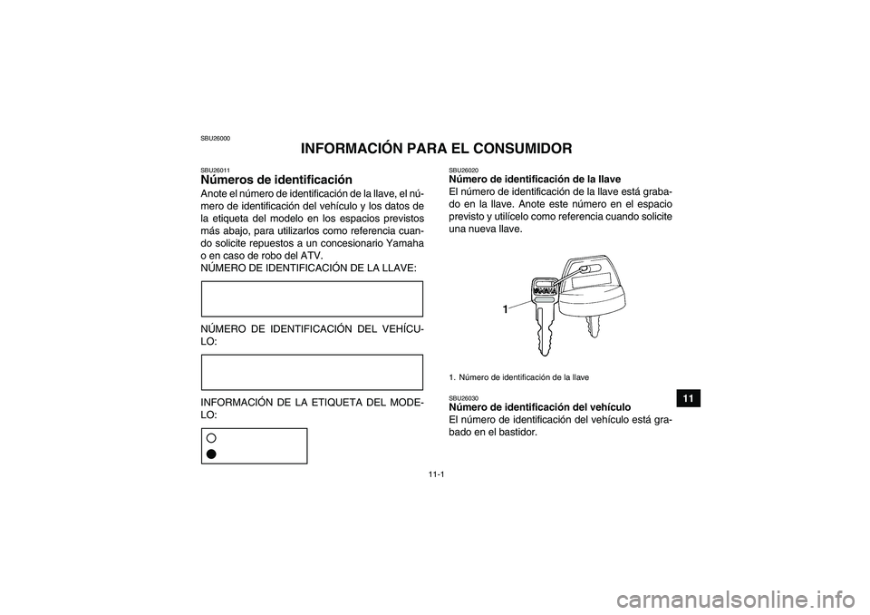 YAMAHA WOLVERINE 450 2007 Manuale de Empleo (in Spanish) 11-1
11
SBU26000
INFORMACIÓN PARA EL CONSUMIDOR
SBU26011Números de identificación Anote el número de identificación de la llave, el nú-
mero de identificación del vehículo y los datos de
la et YAMAHA WOLVERINE 450 2007 Manuale de Empleo (in Spanish) 11-1
11
SBU26000
INFORMACIÓN PARA EL CONSUMIDOR
SBU26011Números de identificación Anote el número de identificación de la llave, el nú-
mero de identificación del vehículo y los datos de
la et