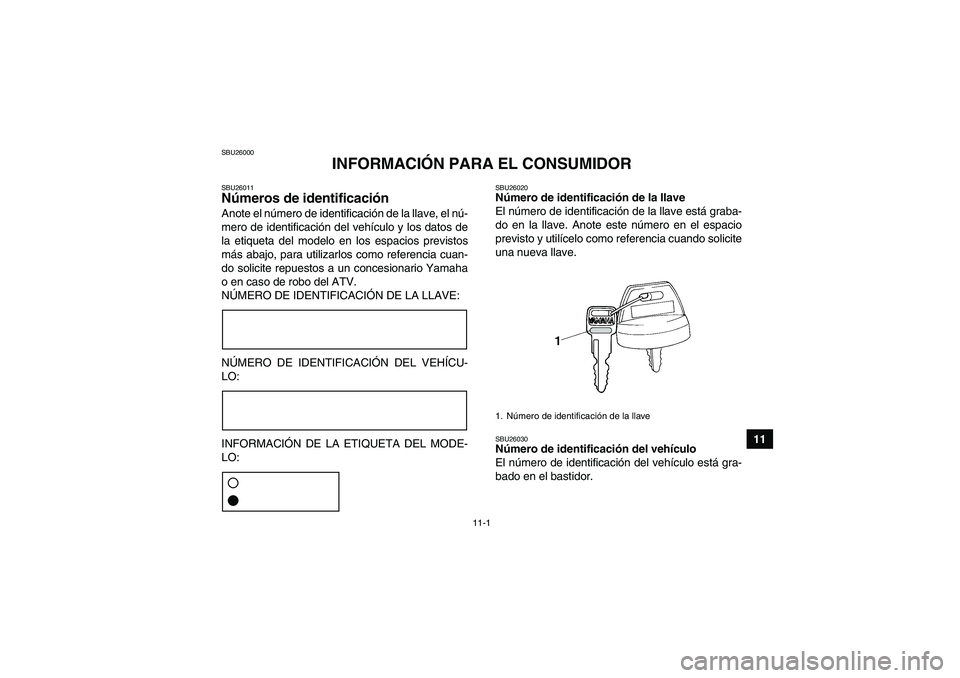 YAMAHA WOLVERINE 450 2007  Manuale de Empleo (in Spanish) 11-1
11
SBU26000
INFORMACIÓN PARA EL CONSUMIDOR
SBU26011Números de identificación Anote el número de identificación de la llave, el nú-
mero de identificación del vehículo y los datos de
la et