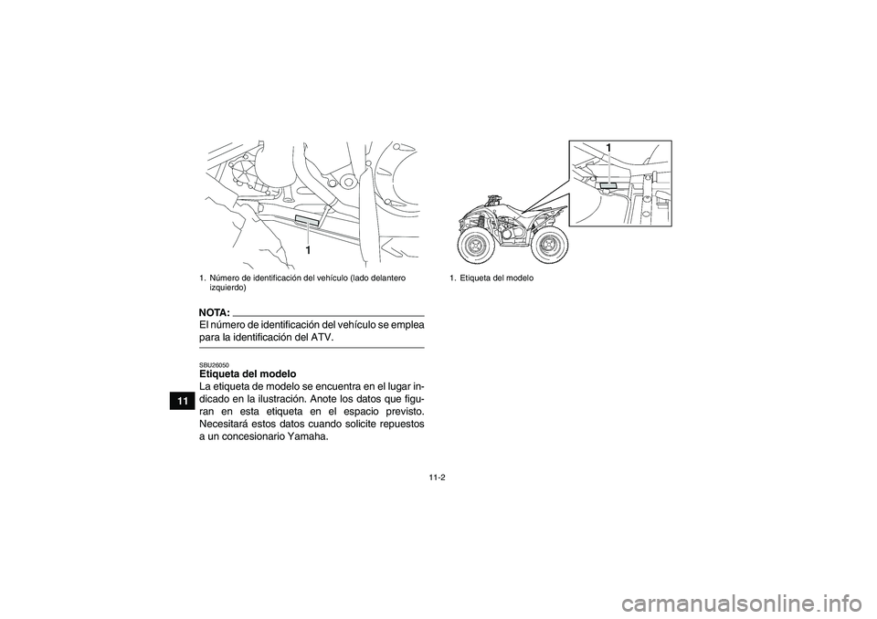 YAMAHA WOLVERINE 450 2007 Manuale de Empleo (in Spanish) 11-2
11
NOTA:El número de identificación del vehículo se empleapara la identificación del ATV.SBU26050Etiqueta del modelo
La etiqueta de modelo se encuentra en el lugar in-
dicado en la ilustraci YAMAHA WOLVERINE 450 2007 Manuale de Empleo (in Spanish) 11-2
11
NOTA:El número de identificación del vehículo se empleapara la identificación del ATV.SBU26050Etiqueta del modelo
La etiqueta de modelo se encuentra en el lugar in-
dicado en la ilustraci