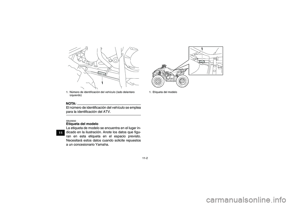 YAMAHA WOLVERINE 450 2007  Manuale de Empleo (in Spanish) 11-2
11
NOTA:El número de identificación del vehículo se empleapara la identificación del ATV.SBU26050Etiqueta del modelo 
La etiqueta de modelo se encuentra en el lugar in-
dicado en la ilustraci