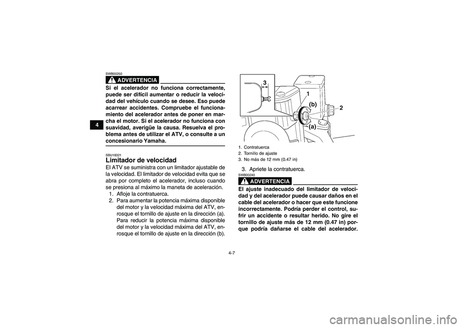 YAMAHA WOLVERINE 450 2007  Manuale de Empleo (in Spanish) 4-7
4
ADVERTENCIA
SWB00250Si el acelerador no funciona correctamente,
puede ser difícil aumentar o reducir la veloci-
dad del vehículo cuando se desee. Eso puede
acarrear accidentes. Compruebe el fu