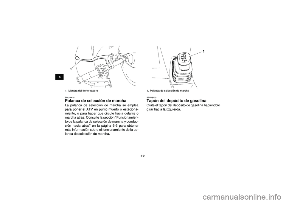 YAMAHA WOLVERINE 450 2007  Manuale de Empleo (in Spanish) 4-9
4
SBU18621Palanca de selección de marcha La palanca de selección de marcha se emplea
para poner el ATV en punto muerto o estaciona-
miento, o para hacer que circule hacia delante o
marcha atrás