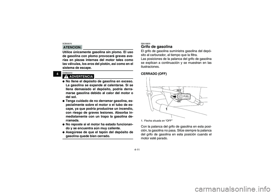 YAMAHA WOLVERINE 450 2007  Manuale de Empleo (in Spanish) 4-11
4
ATENCION:SCB00070Utilice únicamente gasolina sin plomo. El uso
de gasolina con plomo provocará graves ave-
rías en piezas internas del motor tales como
las válvulas, los aros del pistón, a