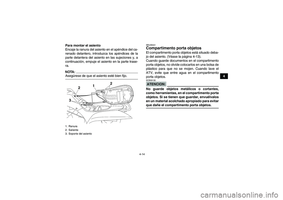 YAMAHA WOLVERINE 450 2007  Manuale de Empleo (in Spanish) 4-14
4 Para montar el asiento
Encaje la ranura del asiento en el apéndice del ca-
renado delantero, introduzca los apéndices de la
parte delantera del asiento en las sujeciones y, a
continuación, e