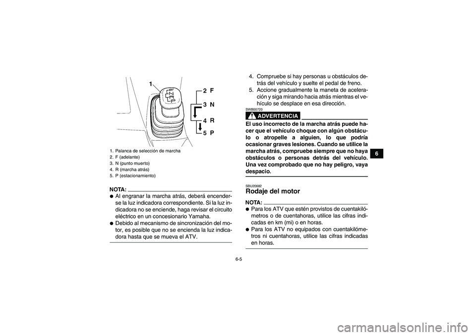 YAMAHA WOLVERINE 450 2007  Manuale de Empleo (in Spanish) 6-5
6
NOTA:Al engranar la marcha atrás, deberá encender-
se la luz indicadora correspondiente. Si la luz in-
dicadora no se enciende, haga revisar el circuito
eléctrico en un concesionario Yamaha.