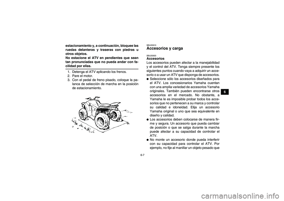 YAMAHA WOLVERINE 450 2007  Manuale de Empleo (in Spanish) 6-7
6 estacionamiento y, a continuación, bloquee las
ruedas delanteras y traseras con piedras u
otros objetos.
No estacione el ATV en pendientes que sean
tan pronunciadas que no pueda andar con fa-
c
