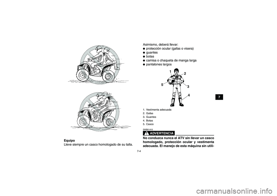 YAMAHA WOLVERINE 450 2007  Manuale de Empleo (in Spanish) 7-4
7
Equipo
Lleve siempre un casco homologado de su talla.Asimismo, deberá llevar:
protección ocular (gafas o visera)guantesbotascamisa o chaqueta de manga largapantalones largos
ADVERTENCIA
S