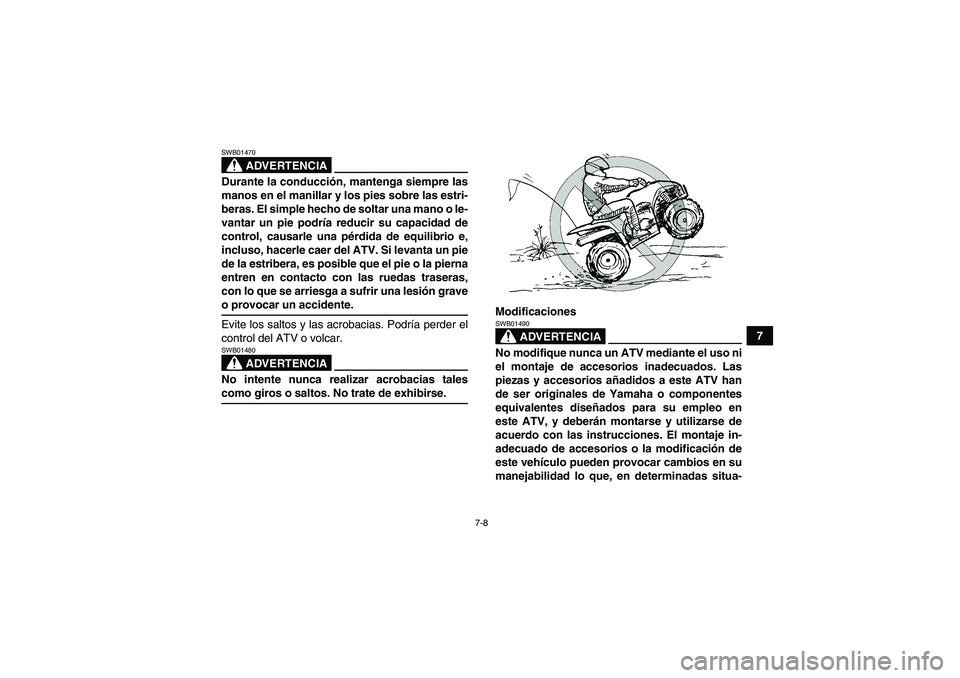 YAMAHA WOLVERINE 450 2007  Manuale de Empleo (in Spanish) 7-8
7
ADVERTENCIA
SWB01470Durante la conducción, mantenga siempre las
manos en el manillar y los pies sobre las estri-
beras. El simple hecho de soltar una mano o le-
vantar un pie podría reducir su