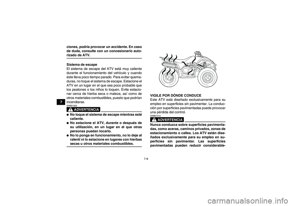 YAMAHA WOLVERINE 450 2007  Manuale de Empleo (in Spanish) 7-9
7ciones, podría provocar un accidente. En caso
de duda, consulte con un concesionario auto-
rizado de ATV.
Sistema de escape
El sistema de escape del ATV está muy caliente
durante el funcionamie
