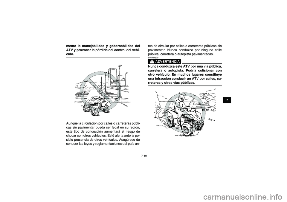 YAMAHA WOLVERINE 450 2007  Manuale de Empleo (in Spanish) 7-10
7 mente la manejabilidad y gobernabilidad del
ATV y provocar la pérdida del control del vehí-
culo.
Aunque la circulación por calles o carreteras públi-
cas sin pavimentar pueda ser legal en 