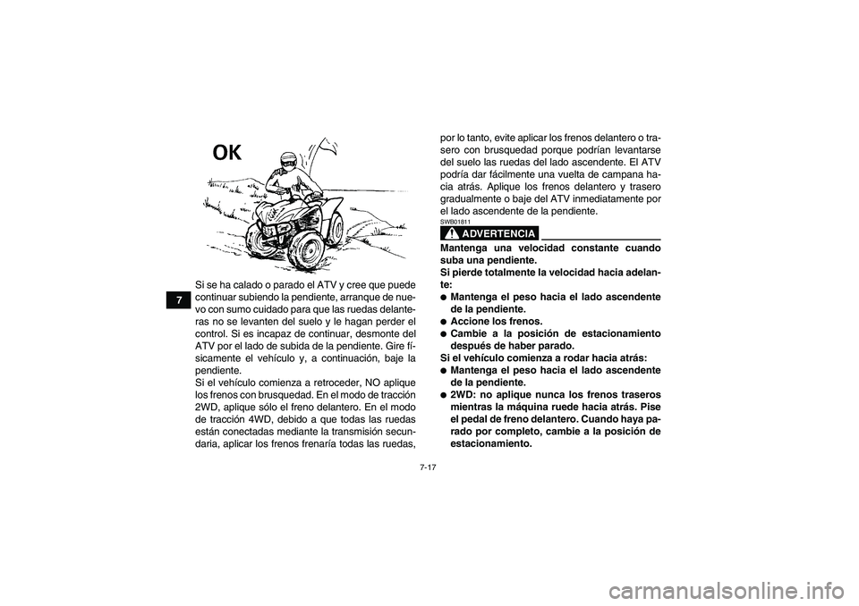 YAMAHA WOLVERINE 450 2007  Manuale de Empleo (in Spanish) 7-17
7Si se ha calado o parado el ATV y cree que puede
continuar subiendo la pendiente, arranque de nue-
vo con sumo cuidado para que las ruedas delante-
ras no se levanten del suelo y le hagan perder