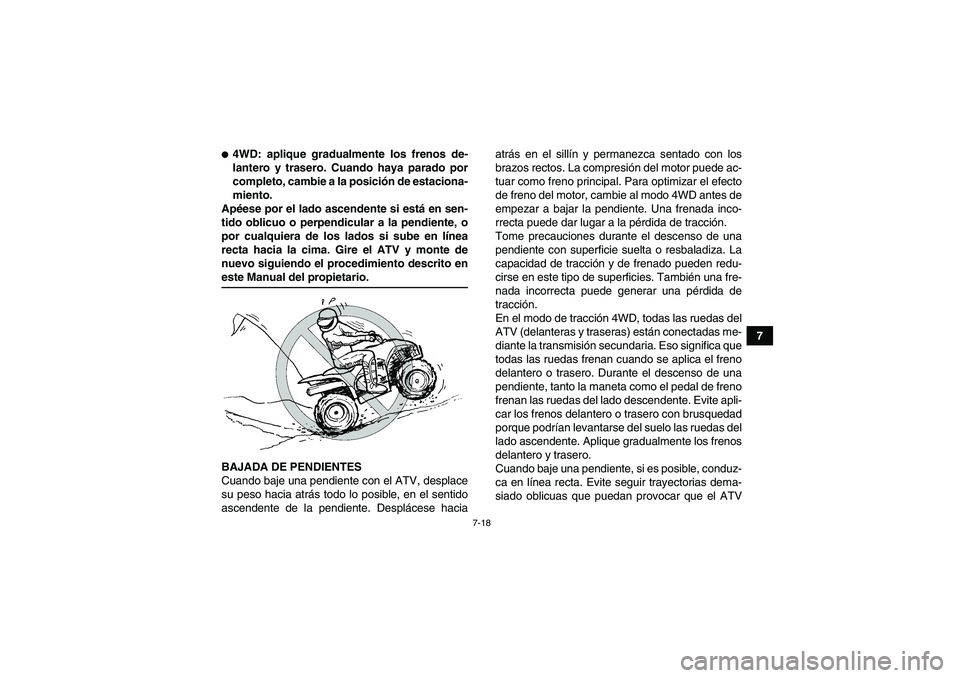 YAMAHA WOLVERINE 450 2007  Manuale de Empleo (in Spanish) 7-18
7
4WD: aplique gradualmente los frenos de-
lantero y trasero. Cuando haya parado por
completo, cambie a la posición de estaciona-
miento.
Apéese por el lado ascendente si está en sen-
tido ob