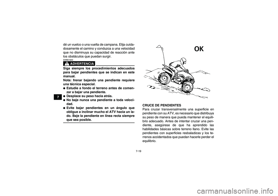 YAMAHA WOLVERINE 450 2007  Manuale de Empleo (in Spanish) 7-19
7dé un vuelco o una vuelta de campana. Elija cuida-
dosamente el camino y conduzca a una velocidad
que no disminuya su capacidad de reacción ante
los obstáculos que puedan surgir.
ADVERTENCIA
