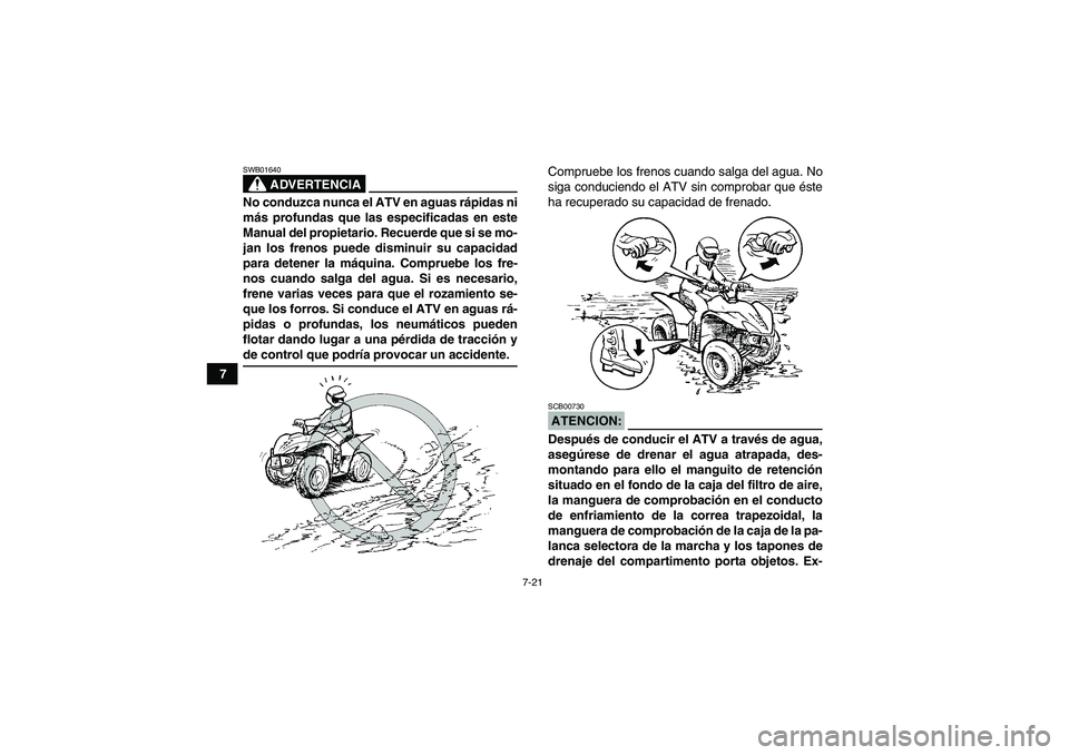 YAMAHA WOLVERINE 450 2007  Manuale de Empleo (in Spanish) 7-21
7
ADVERTENCIA
SWB01640No conduzca nunca el ATV en aguas rápidas ni
más profundas que las especificadas en este
Manual del propietario. Recuerde que si se mo-
jan los frenos puede disminuir su c