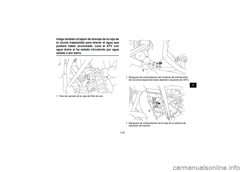YAMAHA WOLVERINE 450 2007  Manuale de Empleo (in Spanish) 7-22
7 traiga también el tapón de drenaje de la caja de
la correa trapezoidal para drenar el agua que
pudiera haber acumulada. Lave el ATV con
agua dulce si ha estado circulando por agua
salada o po