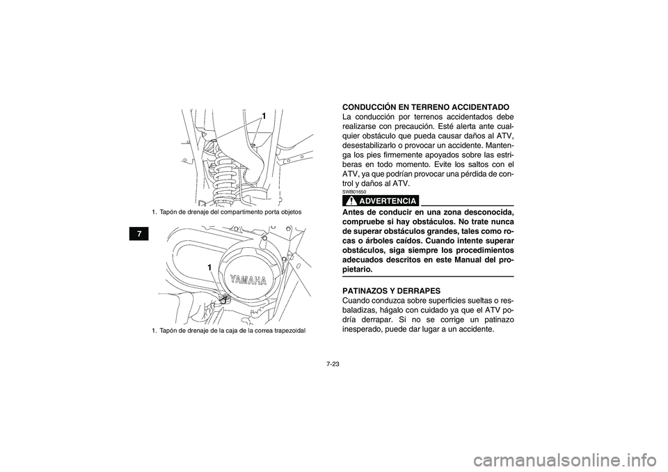 YAMAHA WOLVERINE 450 2007  Manuale de Empleo (in Spanish) 7-23
7CONDUCCIÓN EN TERRENO ACCIDENTADO
La conducción por terrenos accidentados debe
realizarse con precaución. Esté alerta ante cual-
quier obstáculo que pueda causar daños al ATV,
desestabiliz