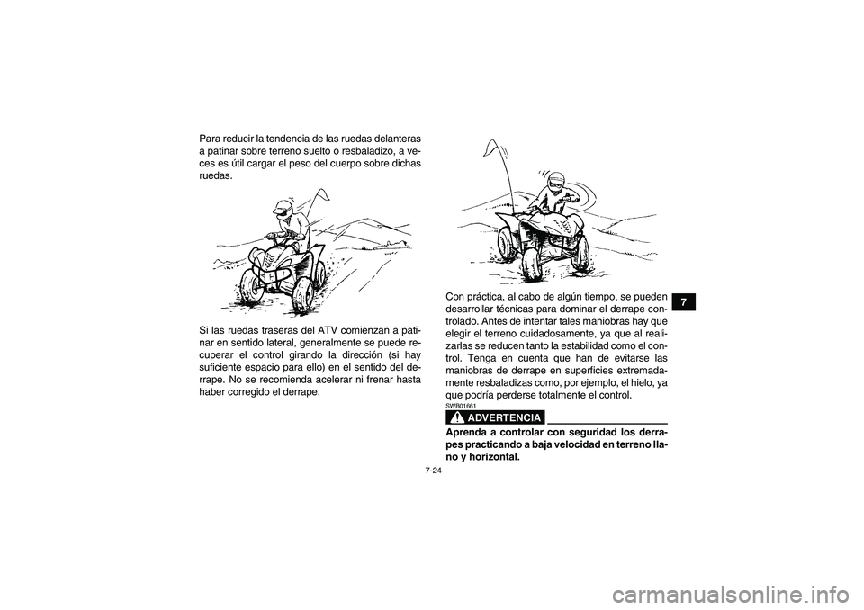 YAMAHA WOLVERINE 450 2007  Manuale de Empleo (in Spanish) 7-24
7 Para reducir la tendencia de las ruedas delanteras
a patinar sobre terreno suelto o resbaladizo, a ve-
ces es útil cargar el peso del cuerpo sobre dichas
ruedas.
Si las ruedas traseras del ATV