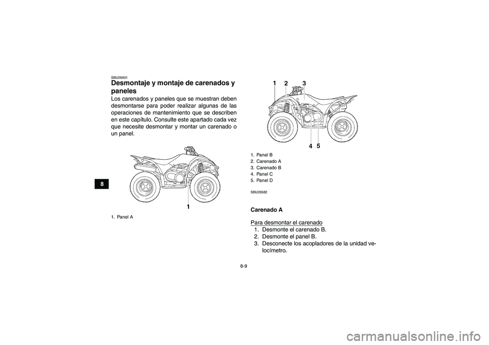 YAMAHA WOLVERINE 450 2007  Manuale de Empleo (in Spanish) 8-9
8
SBU26401Desmontaje y montaje de carenados y 
paneles Los carenados y paneles que se muestran deben
desmontarse para poder realizar algunas de las
operaciones de mantenimiento que se describen
en