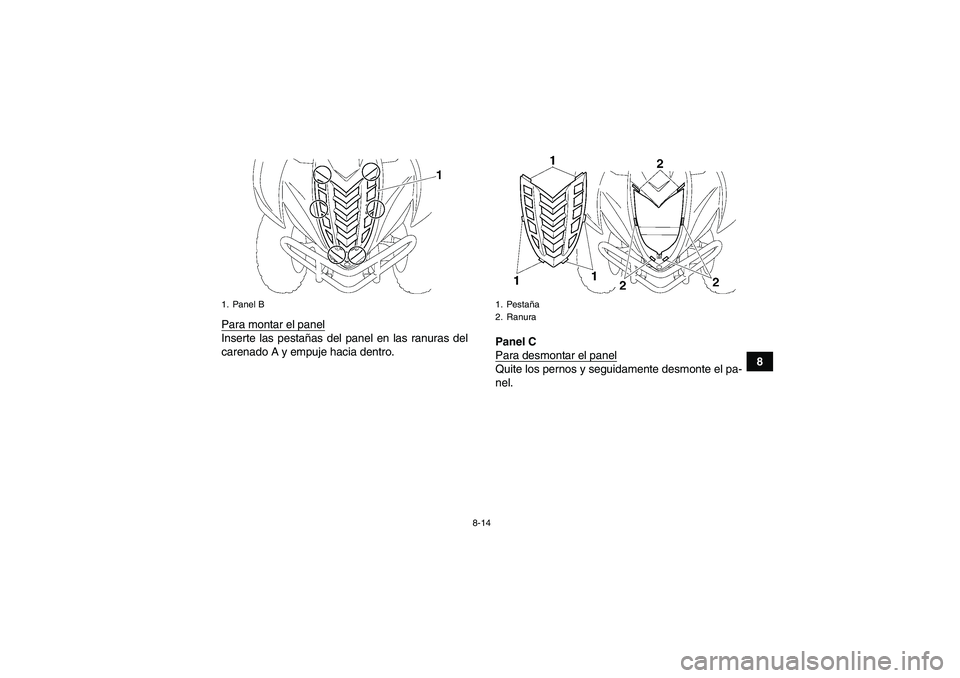 YAMAHA WOLVERINE 450 2007  Manuale de Empleo (in Spanish) 8-14
8 Para montar el panel
Inserte las pestañas del panel en las ranuras del
carenado A y empuje hacia dentro.Panel C
Para desmontar el panel
Quite los pernos y seguidamente desmonte el pa-
nel.
1. 
