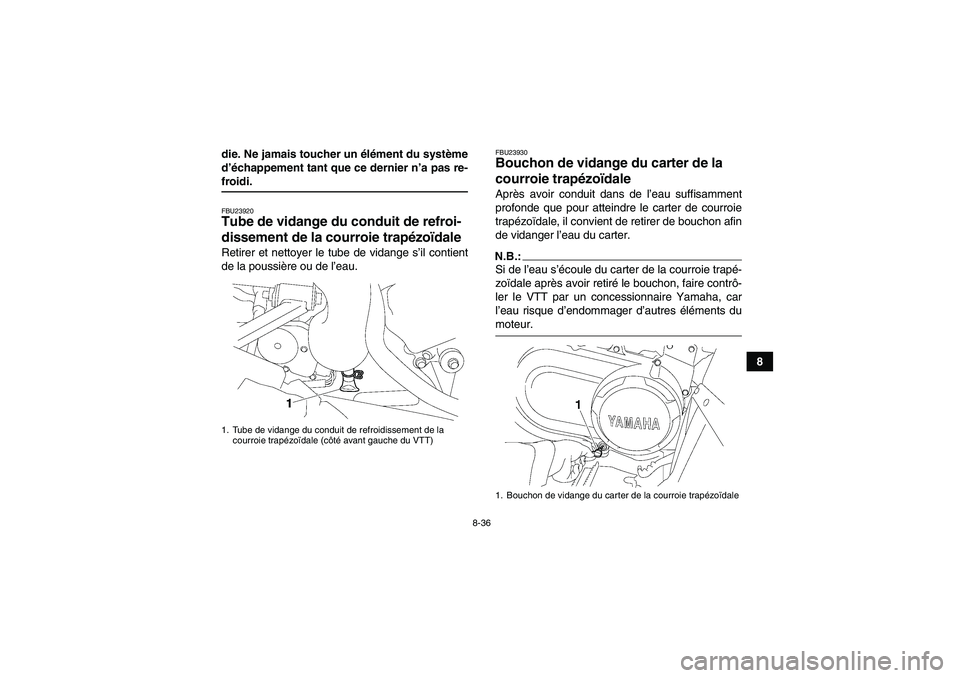 YAMAHA WOLVERINE 450 2007  Notices Demploi (in French) 8-36
8 die. Ne jamais toucher un élément du système
d’échappement tant que ce dernier n’a pas re-
froidi.FBU23920Tube de vidange du conduit de refroi-
dissement de la courroie trapézoïdale R