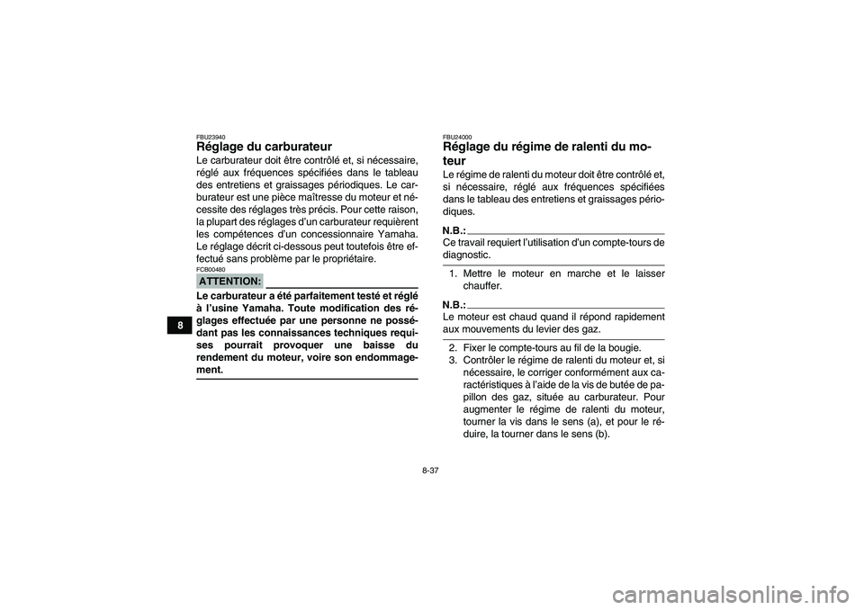YAMAHA WOLVERINE 450 2007  Notices Demploi (in French) 8-37
8
FBU23940Réglage du carburateur Le carburateur doit être contrôlé et, si nécessaire,
réglé aux fréquences spécifiées dans le tableau
des entretiens et graissages périodiques. Le car-
