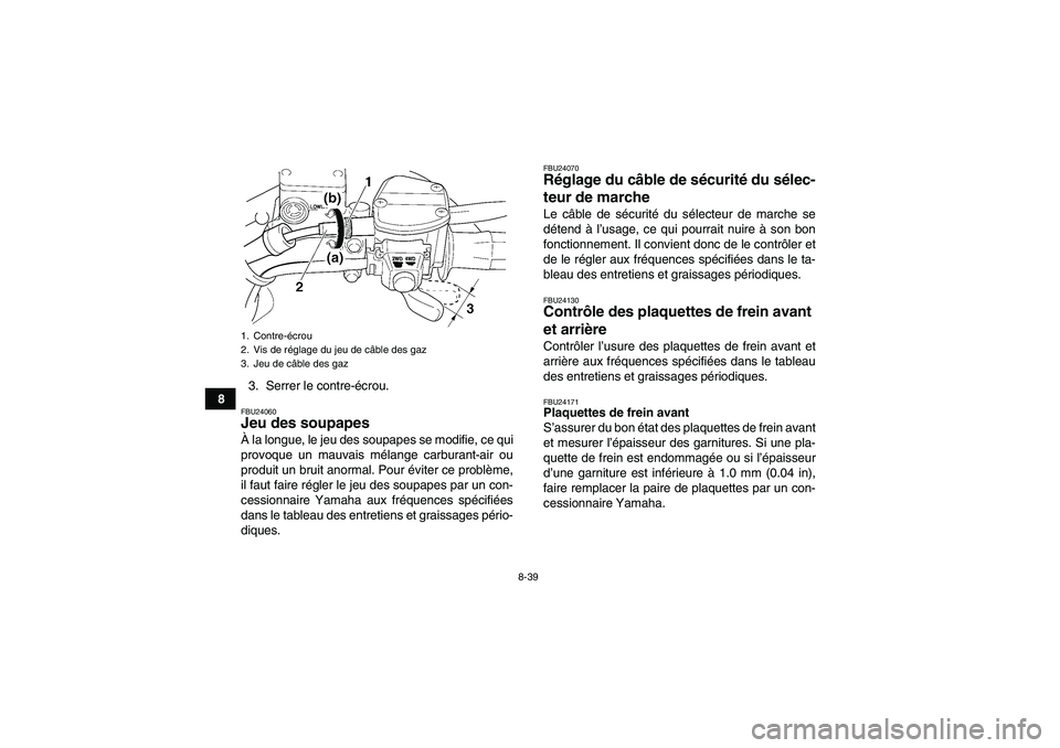 YAMAHA WOLVERINE 450 2007  Notices Demploi (in French) 8-39
83. Serrer le contre-écrou.
FBU24060Jeu des soupapes À la longue, le jeu des soupapes se modifie, ce qui
provoque un mauvais mélange carburant-air ou
produit un bruit anormal. Pour éviter ce 