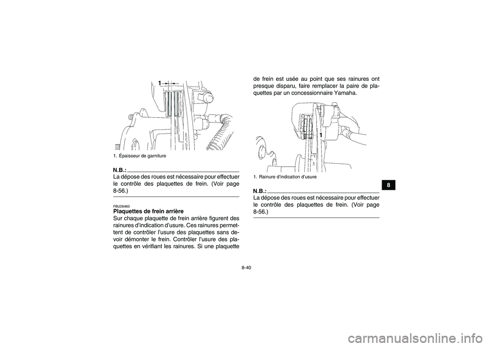 YAMAHA WOLVERINE 450 2007  Notices Demploi (in French) 8-40
8
N.B.:La dépose des roues est nécessaire pour effectuer
le contrôle des plaquettes de frein. (Voir page8-56.)FBU26460Plaquettes de frein arrière
Sur chaque plaquette de frein arrière figure