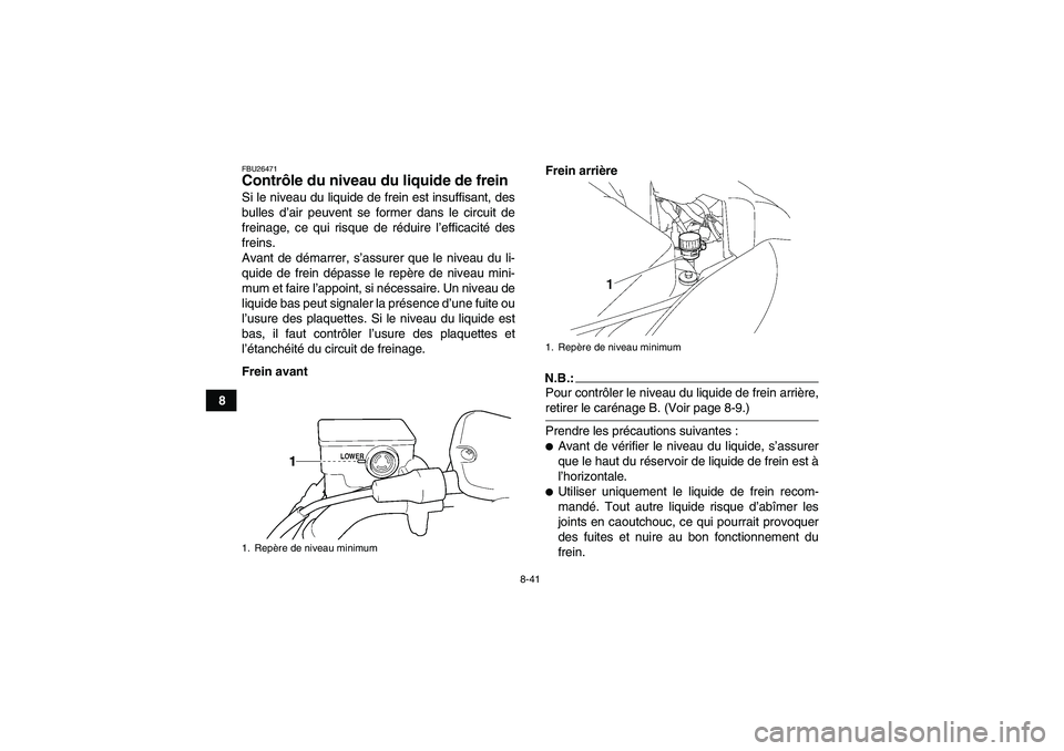 YAMAHA WOLVERINE 450 2007  Notices Demploi (in French) 8-41
8
FBU26471Contrôle du niveau du liquide de frein Si le niveau du liquide de frein est insuffisant, des
bulles d’air peuvent se former dans le circuit de
freinage, ce qui risque de réduire l