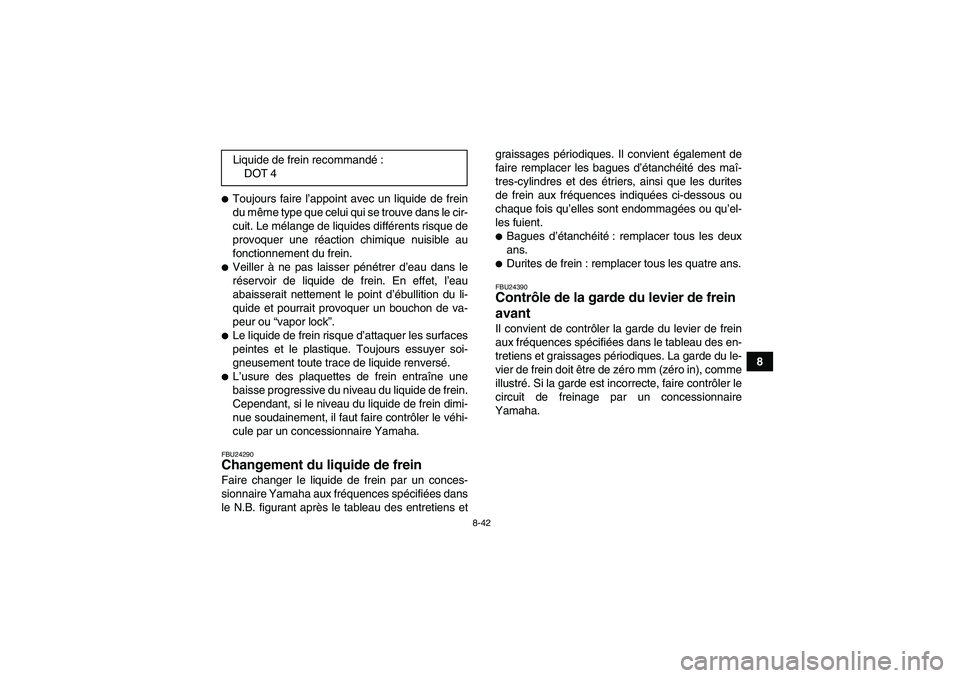 YAMAHA WOLVERINE 450 2007  Notices Demploi (in French) 8-42
8
Toujours faire l’appoint avec un liquide de frein
du même type que celui qui se trouve dans le cir-
cuit. Le mélange de liquides différents risque de
provoquer une réaction chimique nuis