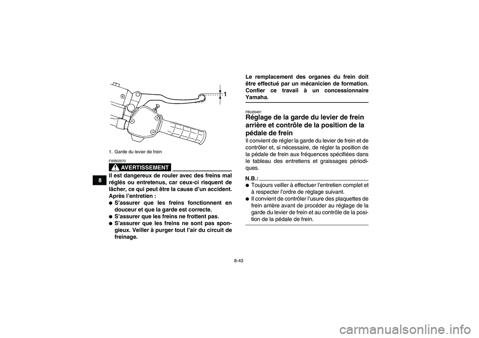 YAMAHA WOLVERINE 450 2007  Notices Demploi (in French) 8-43
8
AVERTISSEMENT
FWB02070Il est dangereux de rouler avec des freins mal
réglés ou entretenus, car ceux-ci risquent de
lâcher, ce qui peut être la cause d’un accident.
Après l’entretien :