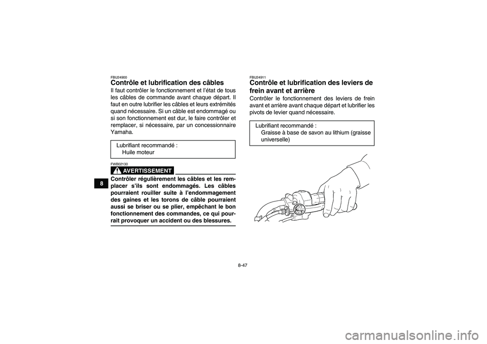 YAMAHA WOLVERINE 450 2007  Notices Demploi (in French) 8-47
8
FBU24900Contrôle et lubrification des câbles Il faut contrôler le fonctionnement et l’état de tous
les câbles de commande avant chaque départ. Il
faut en outre lubrifier les câbles et 