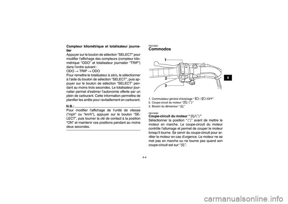 YAMAHA WOLVERINE 450 2007  Notices Demploi (in French) 4-4
4 Compteur kilométrique et totalisateur journa-
lier
Appuyer sur le bouton de sélection “SELECT” pour
modifier l’affichage des compteurs (compteur kilo-
métrique “ODO” et totalisateur
