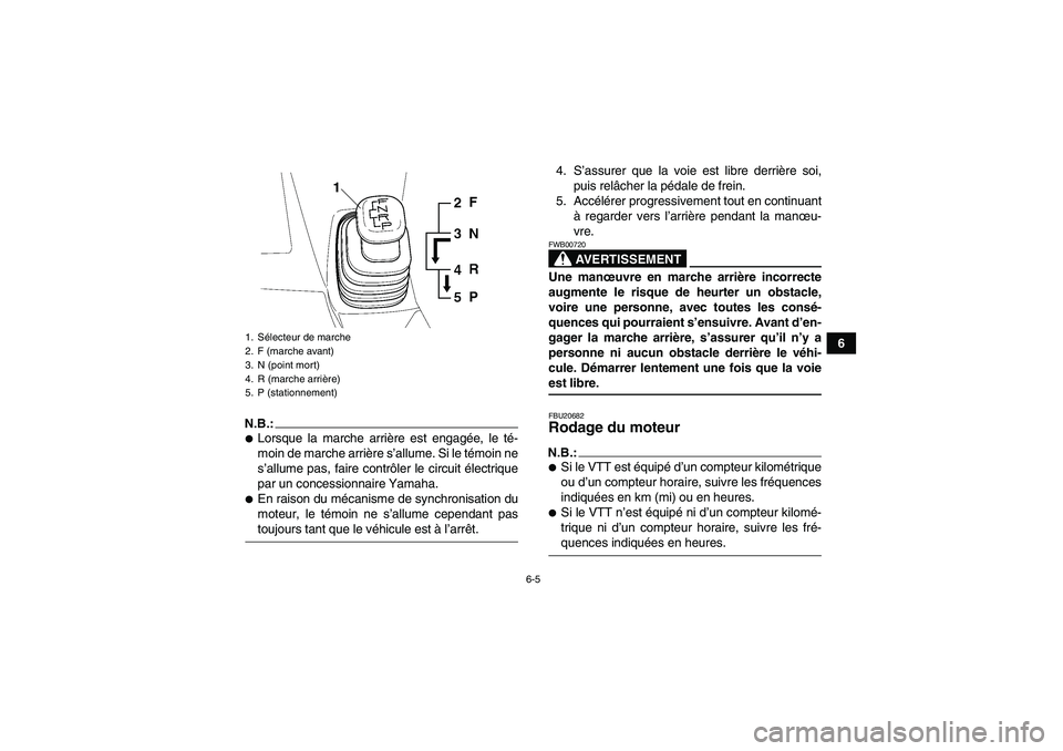 YAMAHA WOLVERINE 450 2007  Notices Demploi (in French) 6-5
6
N.B.:Lorsque la marche arrière est engagée, le té-
moin de marche arrière s’allume. Si le témoin ne
s’allume pas, faire contrôler le circuit électrique
par un concessionnaire Yamaha.
