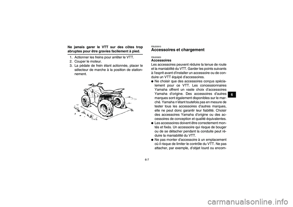 YAMAHA WOLVERINE 450 2007  Notices Demploi (in French) 6-7
6 Ne jamais garer le VTT sur des côtes trop
abruptes pour être gravies facilement à pied.
1. Actionner les freins pour arrêter le VTT.
2. Couper le moteur.
3. La pédale de frein étant action