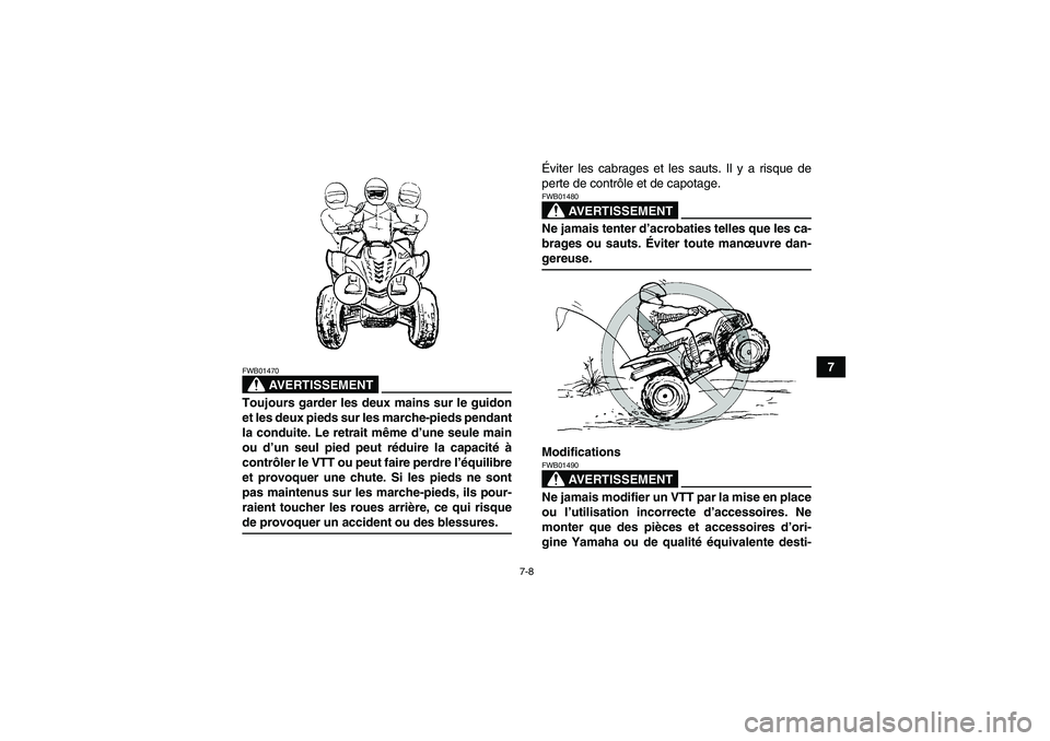 YAMAHA WOLVERINE 450 2007  Notices Demploi (in French) 7-8
7
AVERTISSEMENT
FWB01470Toujours garder les deux mains sur le guidon
et les deux pieds sur les marche-pieds pendant
la conduite. Le retrait même d’une seule main
ou d’un seul pied peut rédui