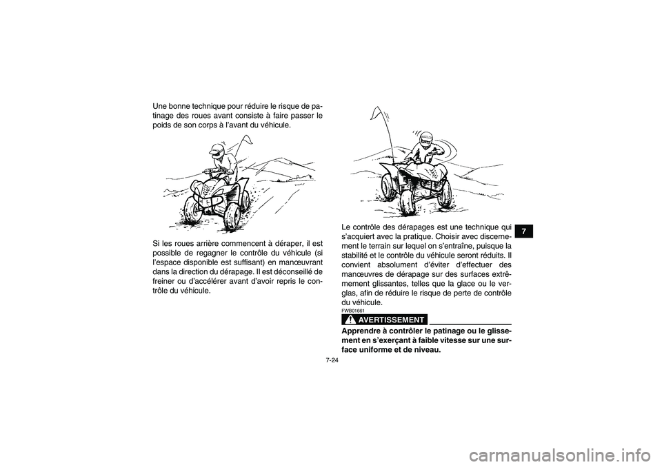 YAMAHA WOLVERINE 450 2007  Notices Demploi (in French) 7-24
7 Une bonne technique pour réduire le risque de pa-
tinage des roues avant consiste à faire passer le
poids de son corps à l’avant du véhicule.
Si les roues arrière commencent à déraper,
