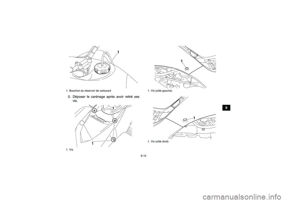 YAMAHA WOLVERINE 450 2007  Notices Demploi (in French) 8-12
8 5. Déposer le carénage après avoir retiré ses
vis.
1. Bouchon du réservoir de carburant
1. Vis
1. Vis (côté gauche)
1. Vis (côté droit)
U3C261F0.book  Page 12  Thursday, June 29, 2006 