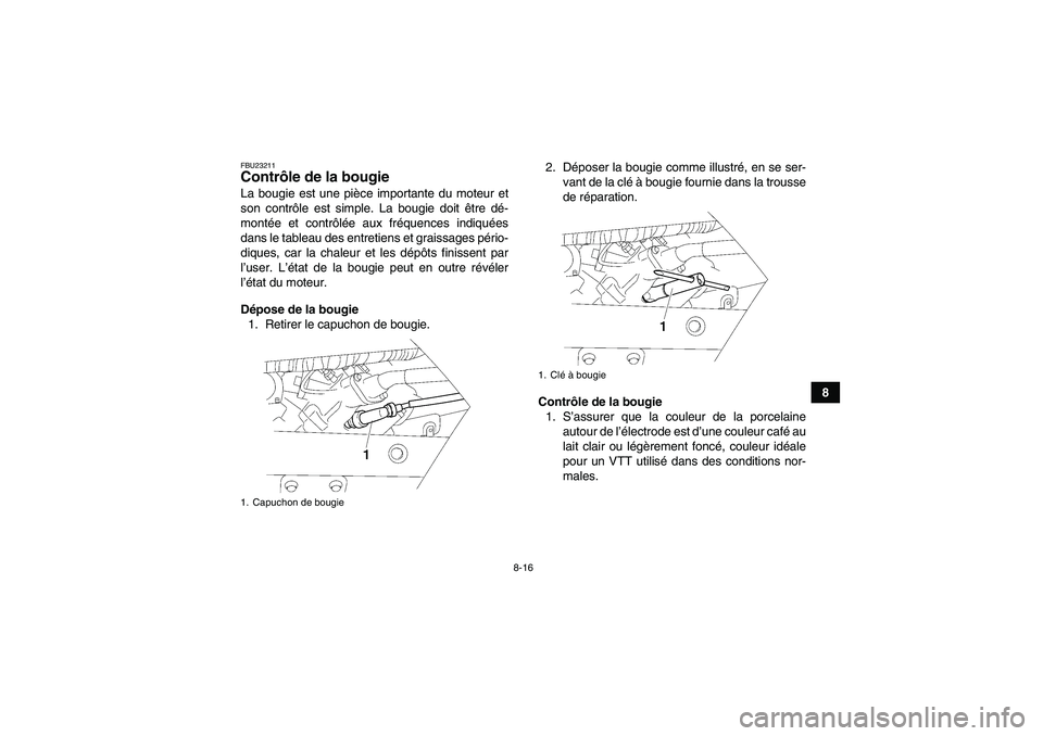 YAMAHA WOLVERINE 450 2007  Notices Demploi (in French) 8-16
8
FBU23211Contrôle de la bougie La bougie est une pièce importante du moteur et
son contrôle est simple. La bougie doit être dé-
montée et contrôlée aux fréquences indiquées
dans le tab