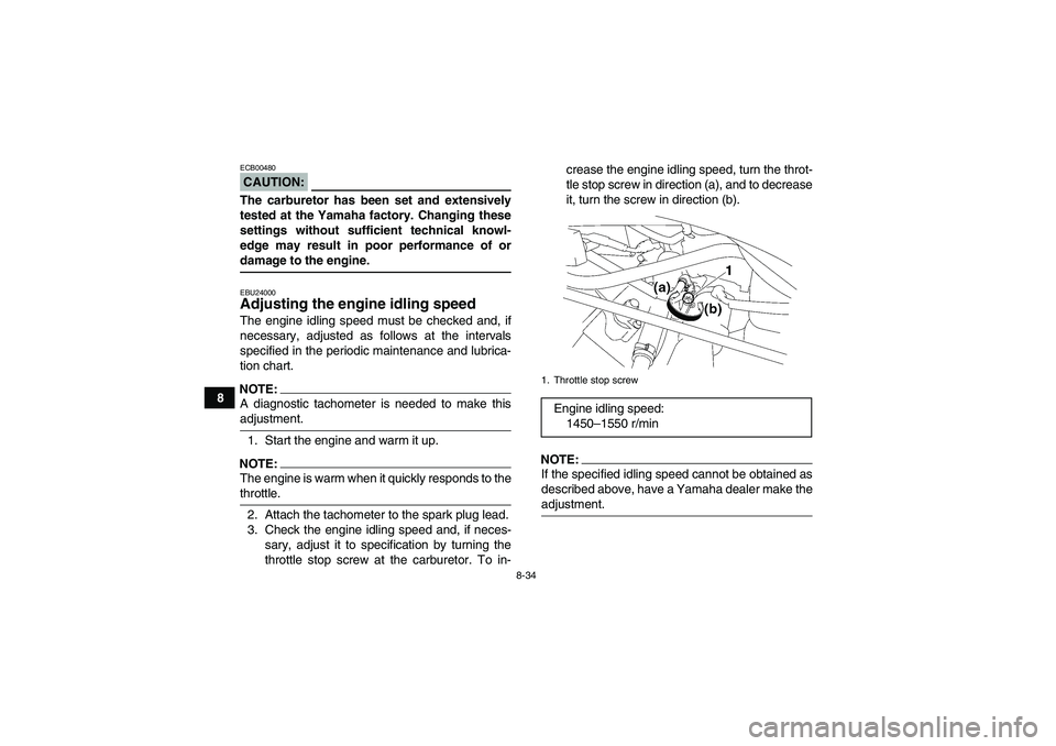 YAMAHA WOLVERINE 450 2006  Owners Manual 8-34
8
CAUTION:ECB00480The carburetor has been set and extensively
tested at the Yamaha factory. Changing these
settings without sufficient technical knowl-
edge may result in poor performance of orda