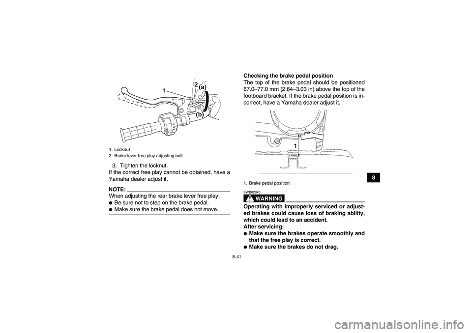 YAMAHA WOLVERINE 450 2006  Owners Manual 8-41
8 3. Tighten the locknut.
If the correct free play cannot be obtained, have a
Yamaha dealer adjust it.
NOTE:When adjusting the rear brake lever free play:Be sure not to step on the brake pedal.