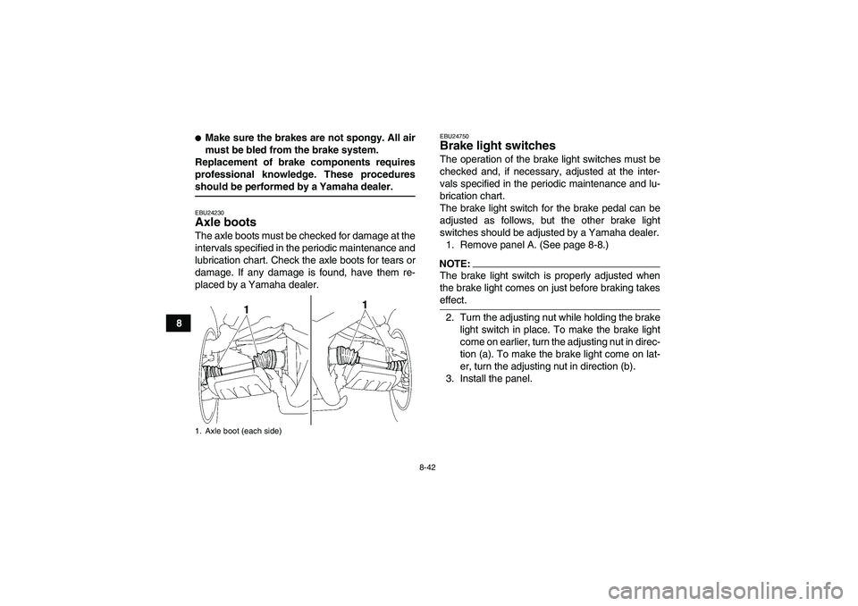 YAMAHA WOLVERINE 450 2006  Owners Manual 8-42
8
Make sure the brakes are not spongy. All air
must be bled from the brake system.
Replacement of brake components requires
professional knowledge. These proceduresshould be performed by a Yamah