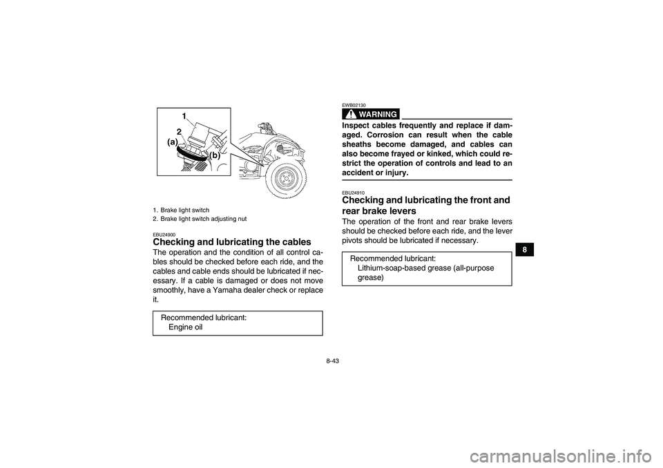 YAMAHA WOLVERINE 450 2006  Owners Manual 8-43
8
EBU24900Checking and lubricating the cables The operation and the condition of all control ca-
bles should be checked before each ride, and the
cables and cable ends should be lubricated if nec