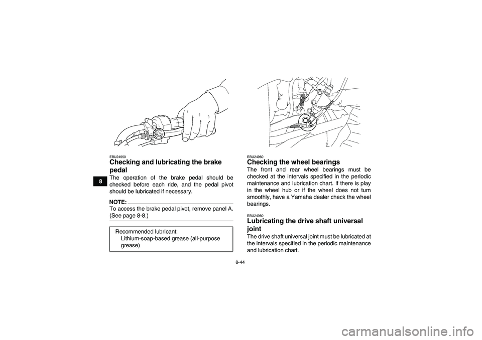 YAMAHA WOLVERINE 450 2006  Owners Manual 8-44
8
EBU24950Checking and lubricating the brake 
pedal The operation of the brake pedal should be
checked before each ride, and the pedal pivot
should be lubricated if necessary.NOTE:To access the b