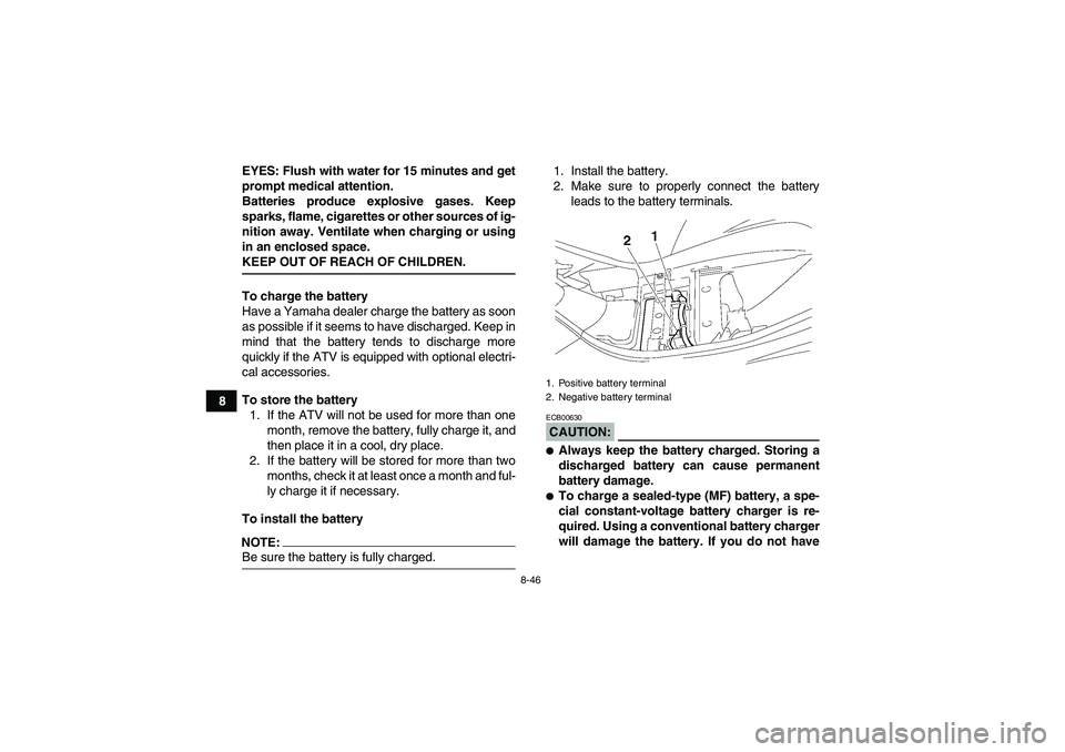 YAMAHA WOLVERINE 450 2006  Owners Manual 8-46
8EYES: Flush with water for 15 minutes and get
prompt medical attention.
Batteries produce explosive gases. Keep
sparks, flame, cigarettes or other sources of ig-
nition away. Ventilate when char