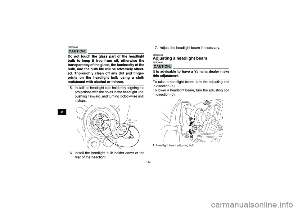 YAMAHA WOLVERINE 450 2006  Owners Manual 8-50
8
CAUTION:ECB00650Do not touch the glass part of the headlight
bulb to keep it free from oil, otherwise the
transparency of the glass, the luminosity of the
bulb, and the bulb life will be advers
